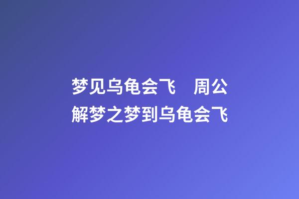 梦见乌龟会飞　周公解梦之梦到乌龟会飞